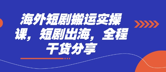 海外短剧搬运实操课,短剧出海,全程干货分享-亮剑学堂