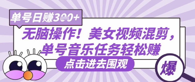 无脑操作!美女视频混剪,单号音乐任务轻松日入3张+-亮剑学堂