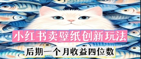 小红书卖壁纸创新玩法,后期一个月收益四位数-亮剑学堂