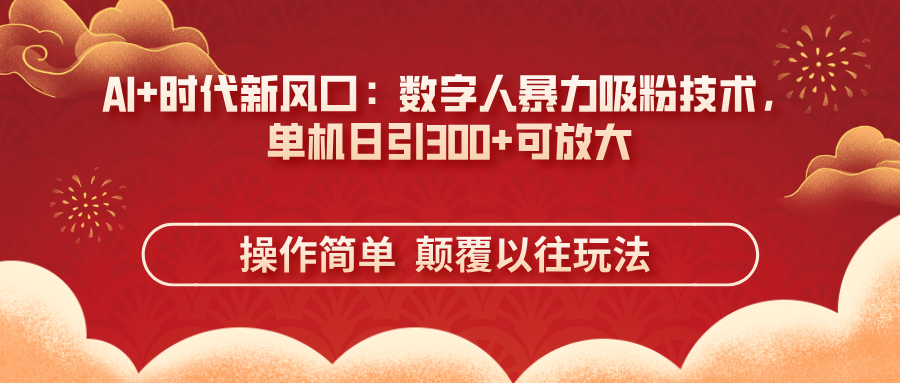 (14304期)AI+时代新风口:数字人暴力吸粉技术,单机日引300+可放大 操作简单  颠...-亮剑学堂