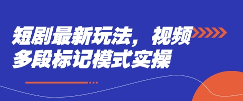 短剧最新玩法,视频多段标记模式实操-亮剑学堂