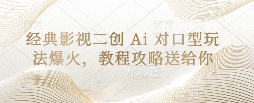 经典影视二创 Ai 对口型玩法爆火,教程攻略送给你-亮剑学堂