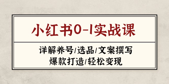 (14237期)小红书0-1实战课(2023-2025),详解养号/选品/文案撰写/爆款打造/轻松变现-亮剑学堂