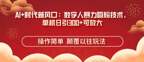 AI+时代新风口:数字人暴力吸粉技术,单机日引3张+可放大-亮剑学堂