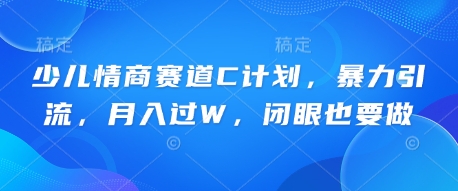 少儿情商赛道C计划,暴力引流,月入过W,闭眼也要做-亮剑学堂